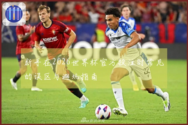 新手在2026世界杯官方投注时常见的误区与避坑指南