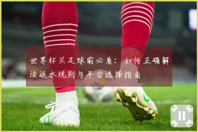 世界杯买足球前必看：如何正确解读返水规则与平台选择指南