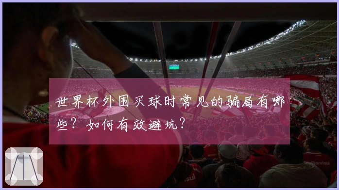 世界杯外围买球时常见的骗局有哪些？如何有效避坑？