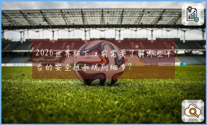 2026世界杯下注前需要了解哪些平台的安全性和规则细节？