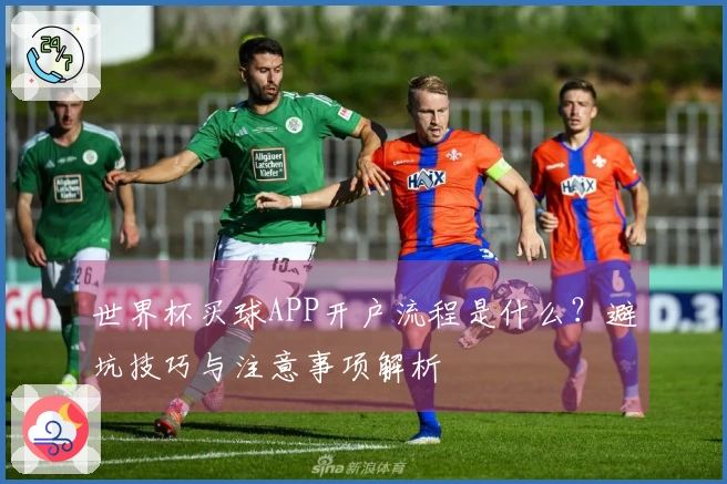 世界杯买球APP开户流程是什么？避坑技巧与注意事项解析