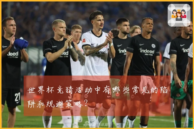 世界杯竞猜活动中有哪些常见的陷阱和规避策略？