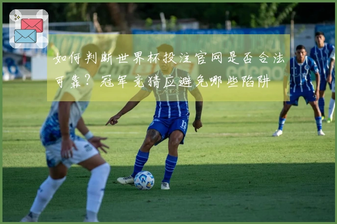 如何判断世界杯投注官网是否合法可靠？冠军竞猜应避免哪些陷阱
