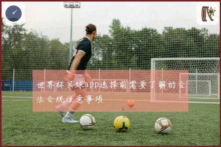 世界杯买球app选择前需要了解的合法合规注意事项