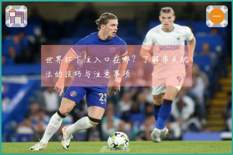 世界杯下注入口在哪？了解串关玩法的技巧与注意事项