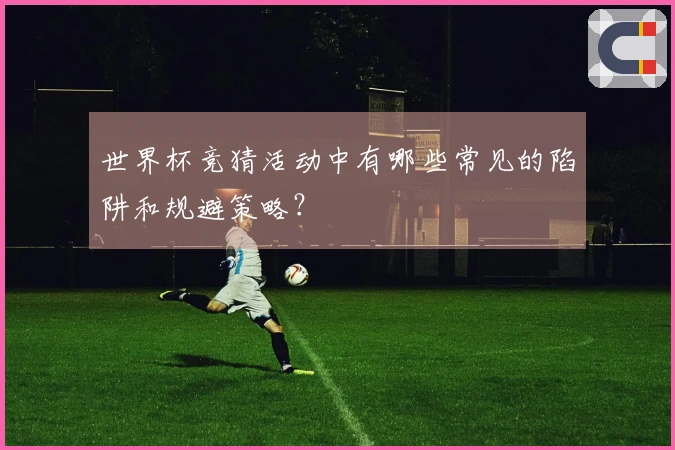 世界杯竞猜活动中有哪些常见的陷阱和规避策略？
