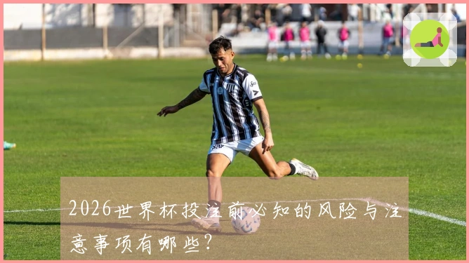 2026世界杯投注前必知的风险与注意事项有哪些？