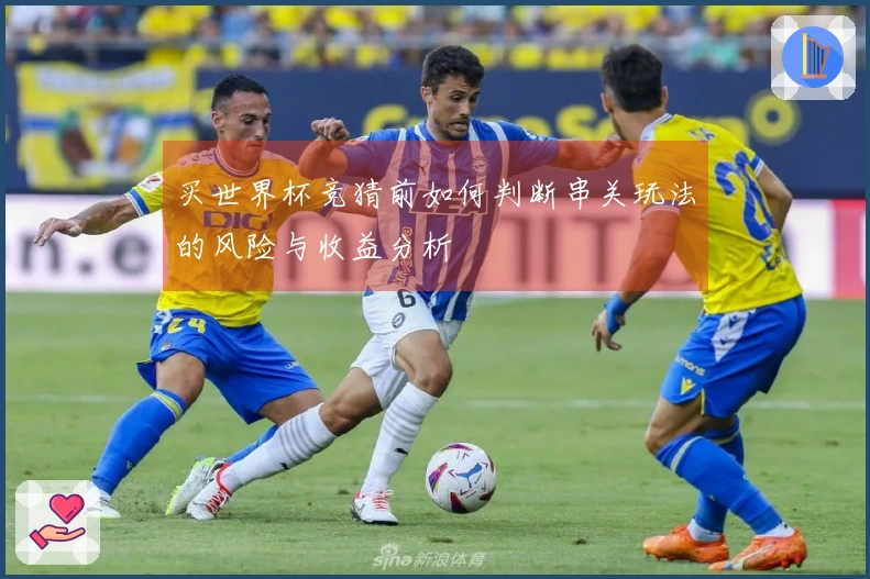 买世界杯竞猜前如何判断串关玩法的风险与收益分析