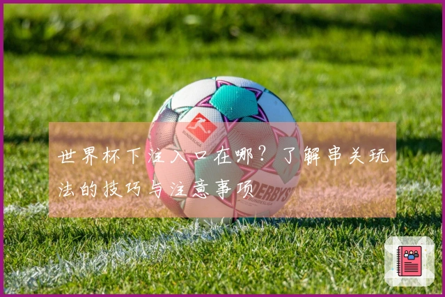 世界杯下注入口在哪？了解串关玩法的技巧与注意事项