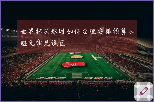 世界杯买球时如何合理安排预算以避免常见误区