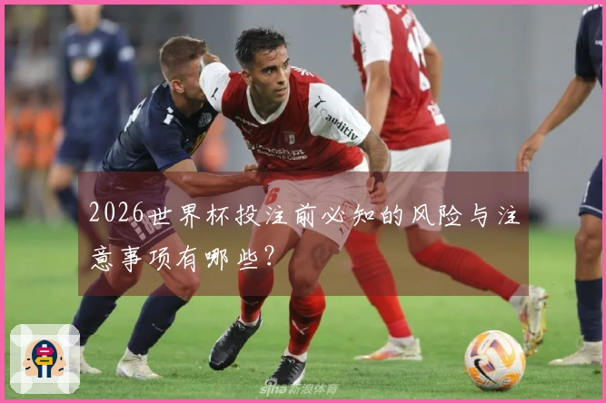 2026世界杯投注前必知的风险与注意事项有哪些？