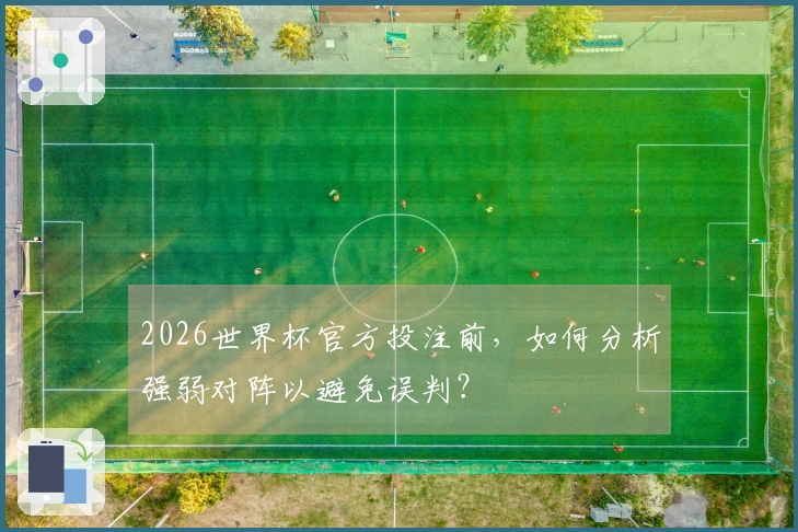 2026世界杯官方投注前，如何分析强弱对阵以避免误判？