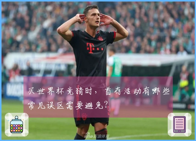买世界杯竞猜时，首存活动有哪些常见误区需要避免？