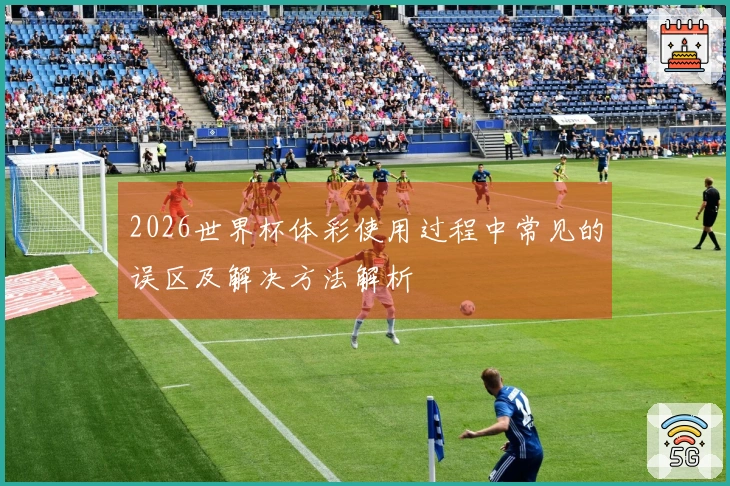 2026世界杯体彩使用过程中常见的误区及解决方法解析