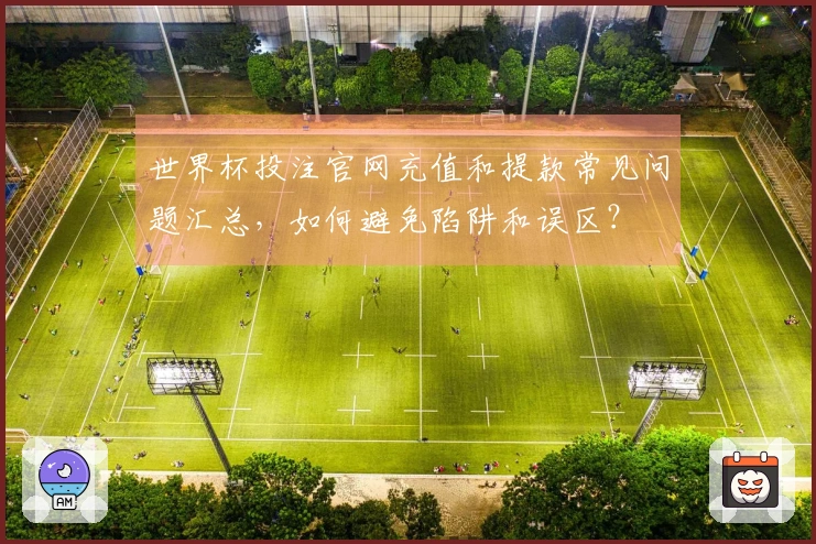 世界杯投注官网充值和提款常见问题汇总，如何避免陷阱和误区？