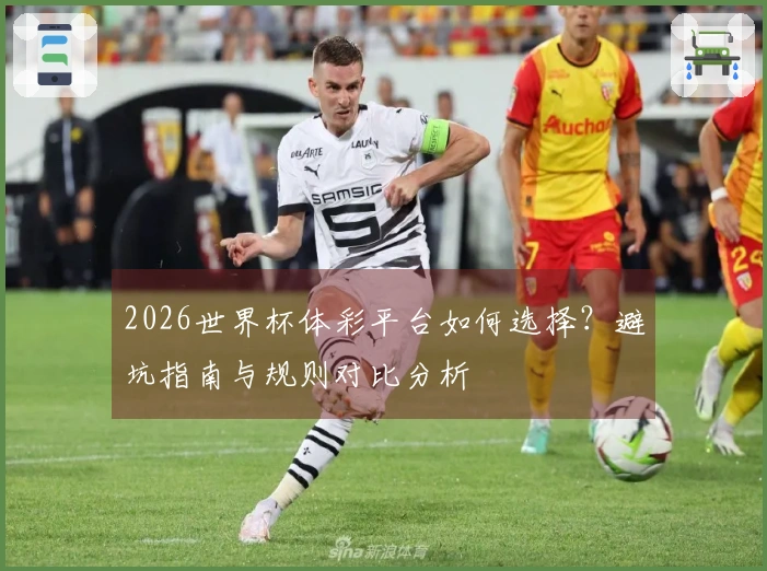 2026世界杯体彩平台如何选择？避坑指南与规则对比分析