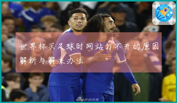 世界杯买足球时网站打不开的原因解析与解决办法