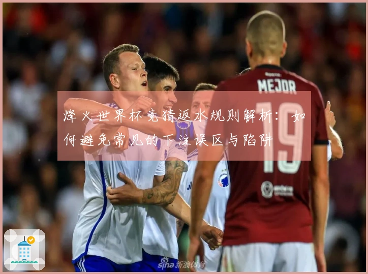 烽火世界杯竞猜返水规则解析：如何避免常见的下注误区与陷阱